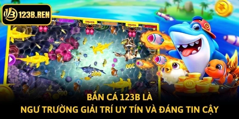 Bắn cá 123B là ngư trường giải trí uy tín và đáng tin cậy
