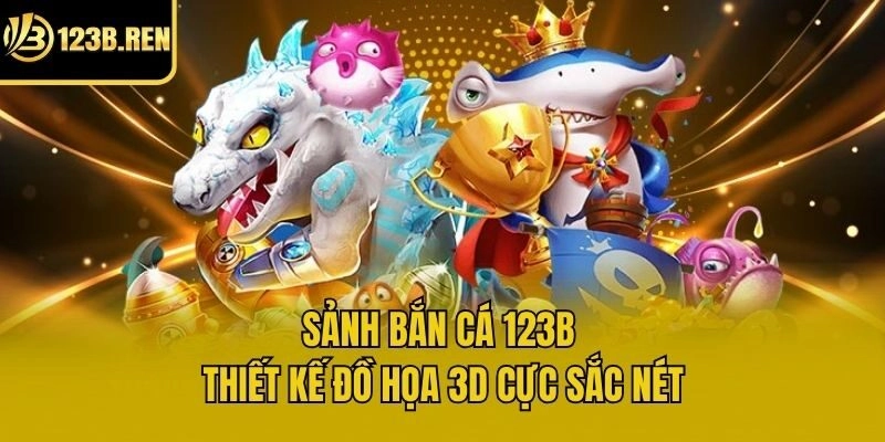 Sảnh bắn cá 123b thiết kế đồ họa 3D cực sắc nét